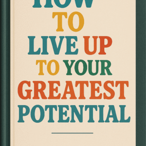HOW TO LIVE UP TO YOUR GREATEST POTENTIAL