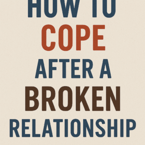 HOW TO COPE AFTER A BROKEN RELATIONSHIP