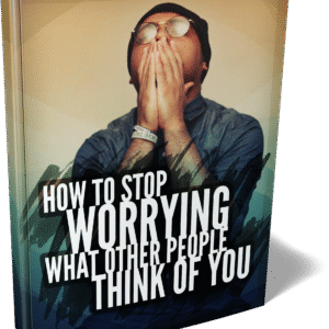 STOP WORRYING ABOUT WHAT PEOPLE THINK ABOUT YOU
